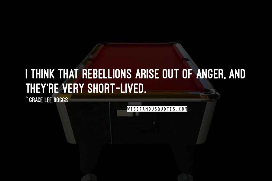 Grace Lee Boggs quotes: I think that rebellions arise out of anger, and they're very short-lived.
