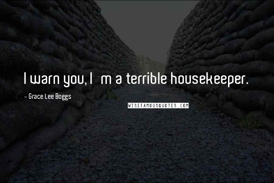 Grace Lee Boggs quotes: I warn you, I'm a terrible housekeeper.