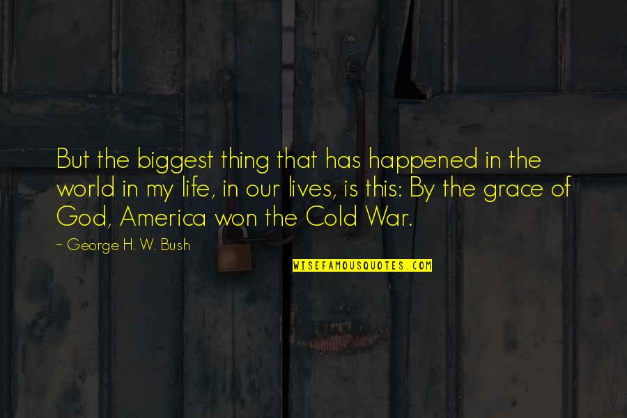 Grace Life Quotes By George H. W. Bush: But the biggest thing that has happened in