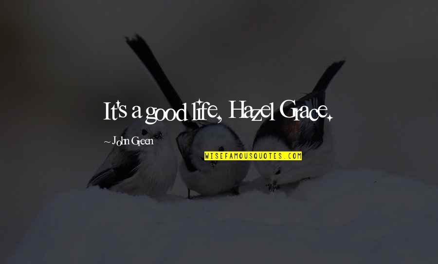 Grace Life Quotes By John Green: It's a good life, Hazel Grace.