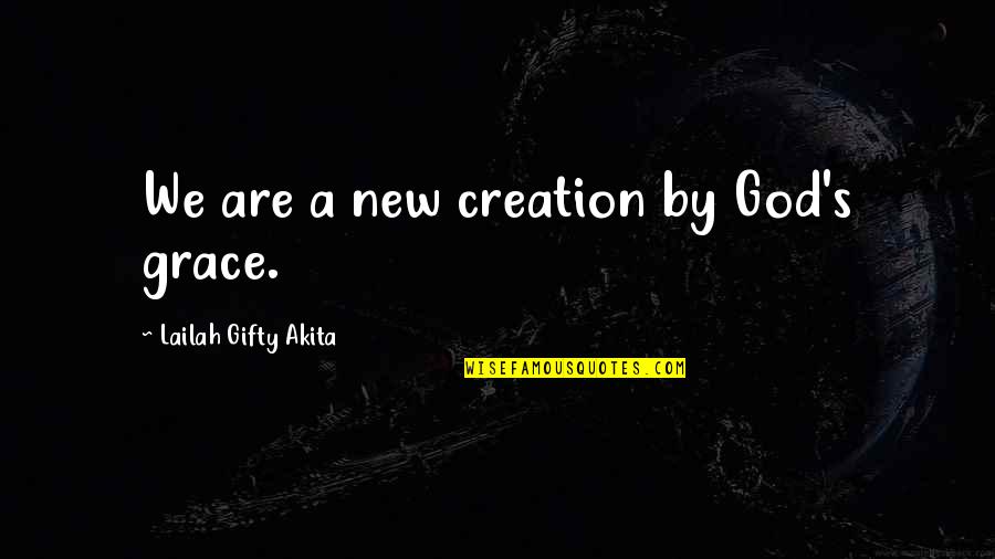 Grace Life Quotes By Lailah Gifty Akita: We are a new creation by God's grace.