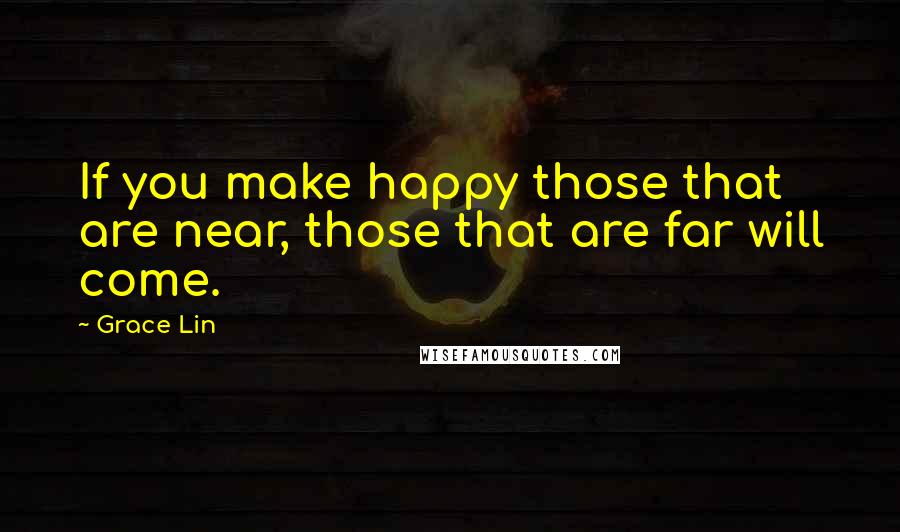 Grace Lin quotes: If you make happy those that are near, those that are far will come. Grace Lin quotes: If you make happy those that are near, those that are far will come.