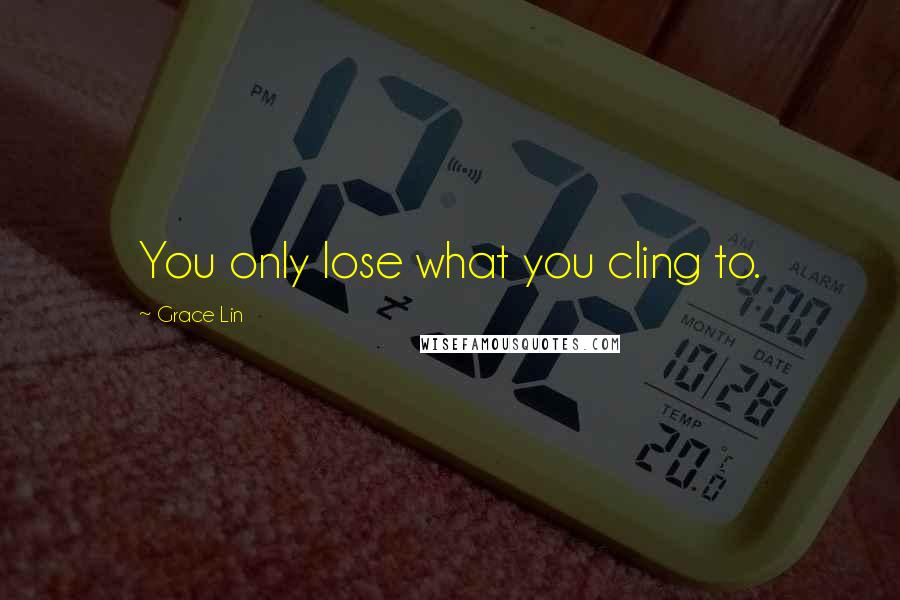 Grace Lin quotes: You only lose what you cling to. Grace Lin quotes: You only lose what you cling to.