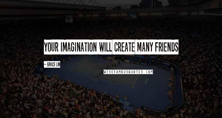 Grace Lin quotes: Your imagination will create many friends Grace Lin quotes: Your imagination will create many friends