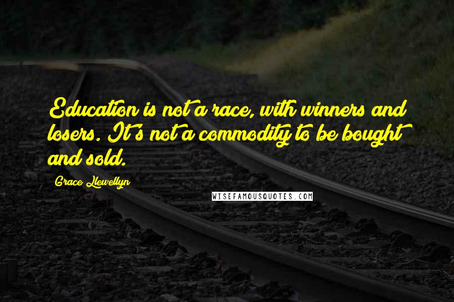 Grace Llewellyn quotes: Education is not a race, with winners and losers. It's not a commodity to be bought and sold.