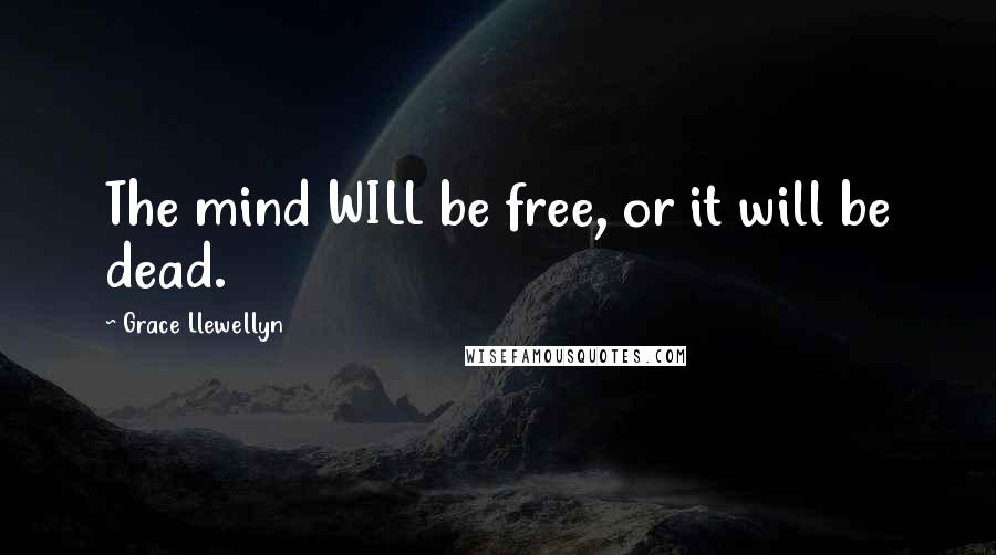 Grace Llewellyn quotes: The mind WILL be free, or it will be dead.