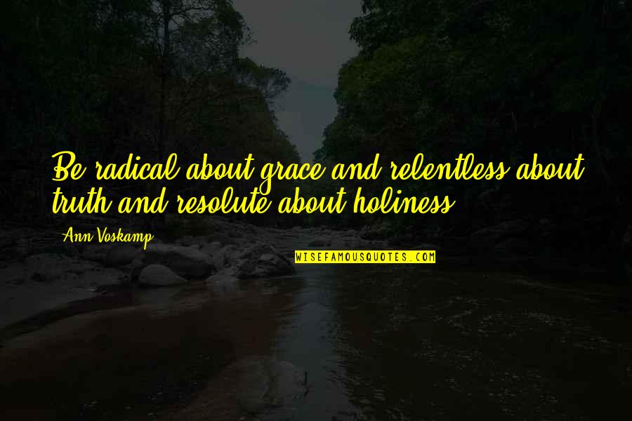 Grace Love Quotes By Ann Voskamp: Be radical about grace and relentless about truth
