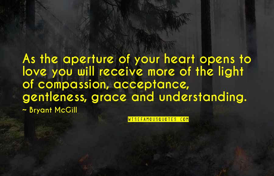 Grace Love Quotes By Bryant McGill: As the aperture of your heart opens to