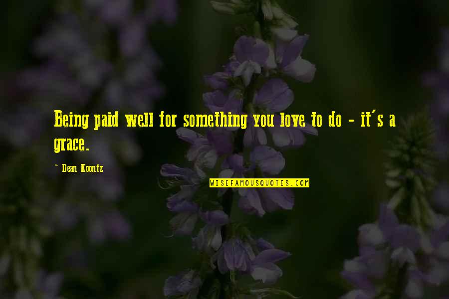 Grace Love Quotes By Dean Koontz: Being paid well for something you love to