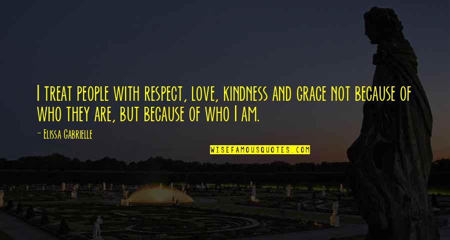 Grace Love Quotes By Elissa Gabrielle: I treat people with respect, love, kindness and