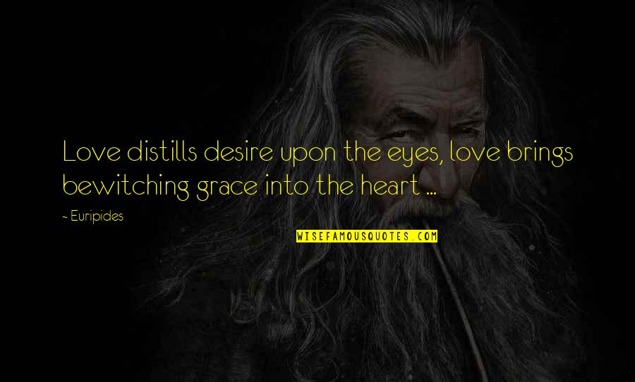 Grace Love Quotes By Euripides: Love distills desire upon the eyes, love brings