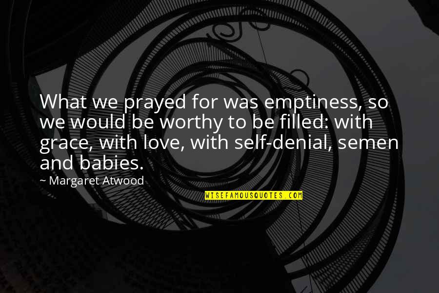 Grace Love Quotes By Margaret Atwood: What we prayed for was emptiness, so we