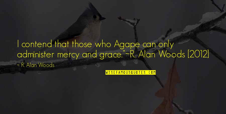 Grace Love Quotes By R. Alan Woods: I contend that those who Agape can only