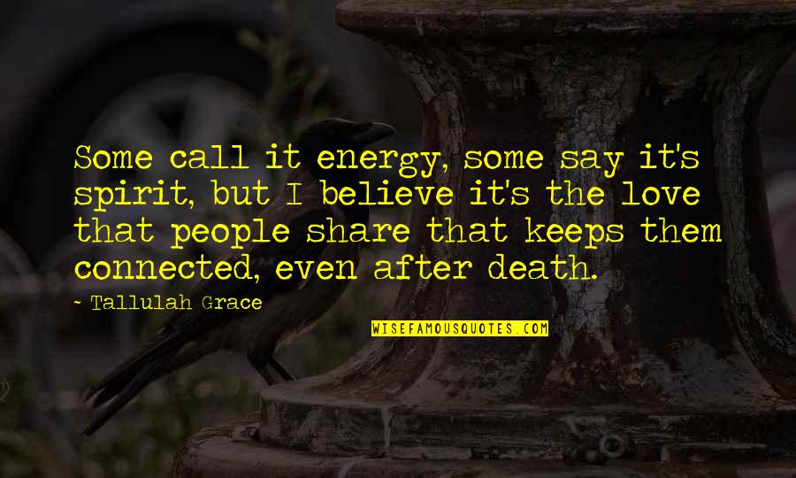 Grace Love Quotes By Tallulah Grace: Some call it energy, some say it's spirit,
