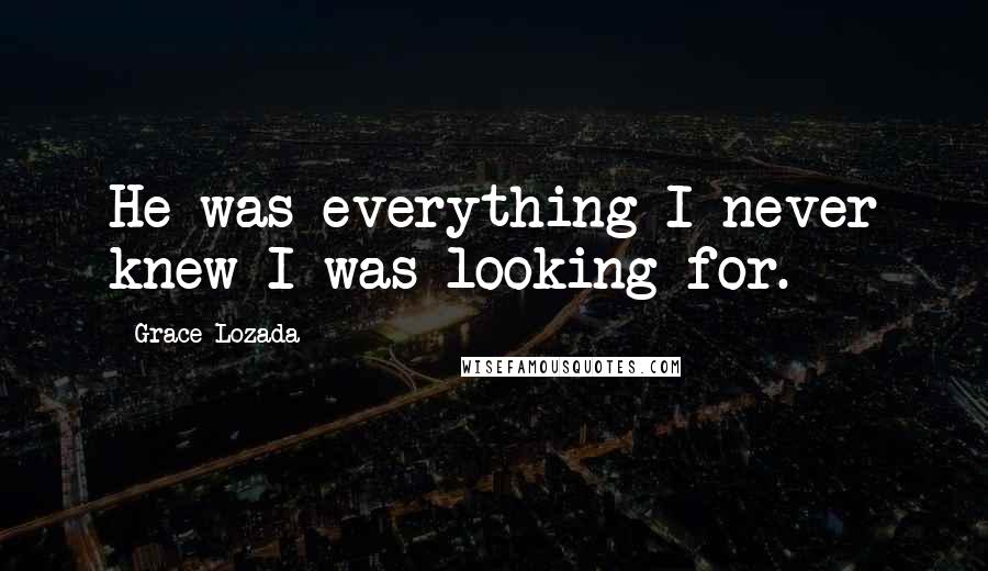 Grace Lozada quotes: He was everything I never knew I was looking for.