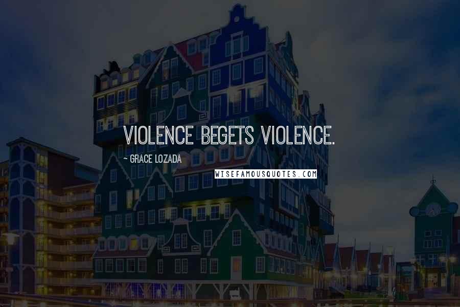 Grace Lozada quotes: Violence begets violence.