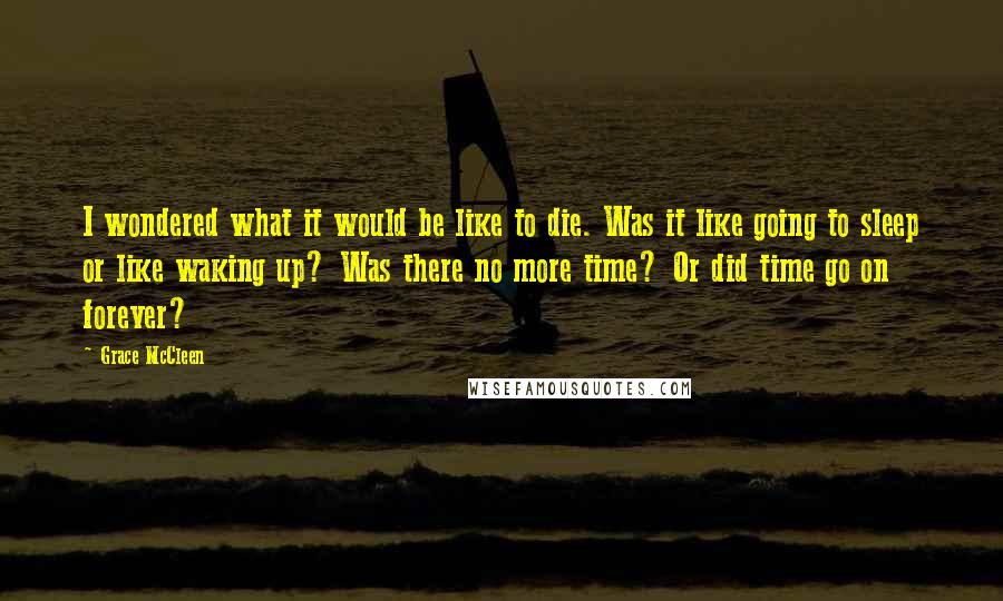 Grace McCleen quotes: I wondered what it would be like to die. Was it like going to sleep or like waking up? Was there no more time? Or did time go on forever?