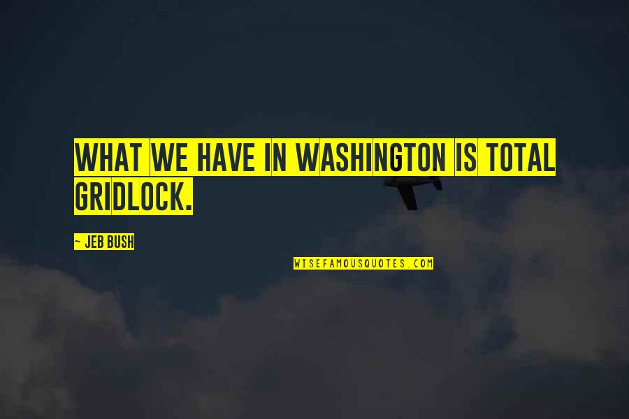 Grace Meaning Quotes By Jeb Bush: What we have in Washington is total gridlock.