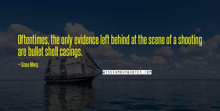 Grace Meng quotes: Oftentimes, the only evidence left behind at the scene of a shooting are bullet shell casings.