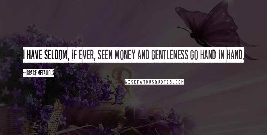 Grace Metalious quotes: I have seldom, if ever, seen money and gentleness go hand in hand.
