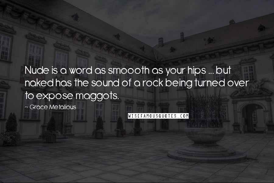 Grace Metalious quotes: Nude is a word as smoooth as your hips ... but naked has the sound of a rock being turned over to expose maggots.