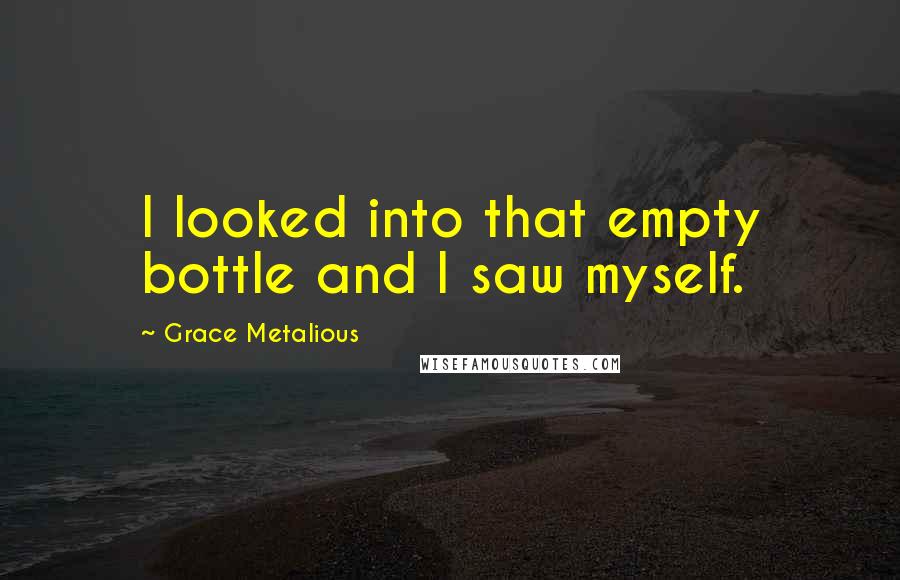 Grace Metalious quotes: I looked into that empty bottle and I saw myself.