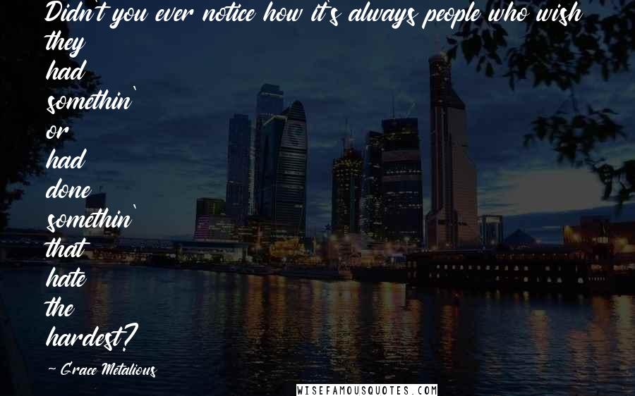 Grace Metalious quotes: Didn't you ever notice how it's always people who wish they had somethin' or had done somethin' that hate the hardest?