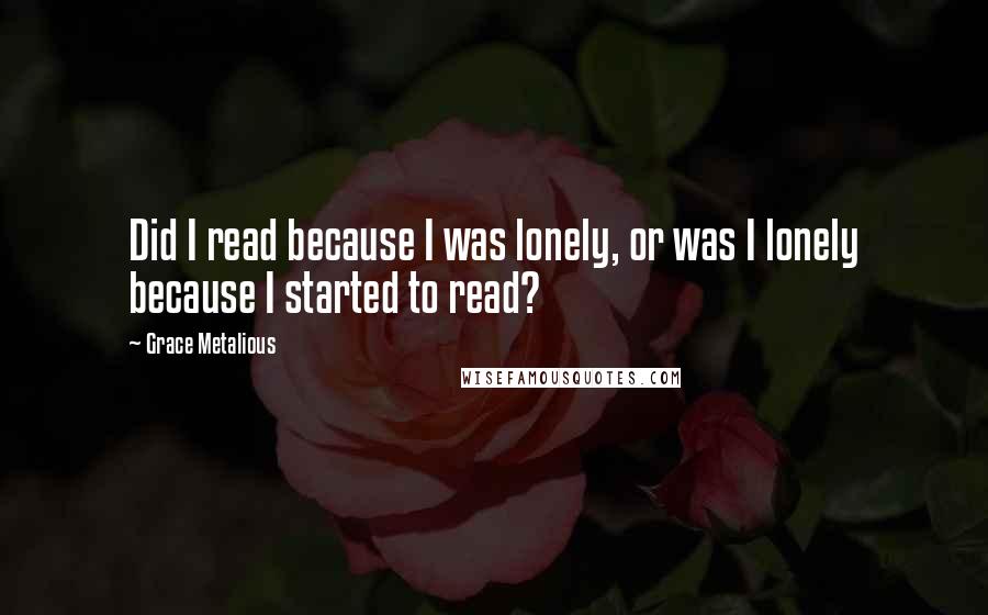 Grace Metalious quotes: Did I read because I was lonely, or was I lonely because I started to read?