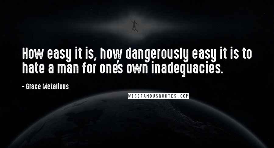 Grace Metalious quotes: How easy it is, how dangerously easy it is to hate a man for one's own inadequacies.