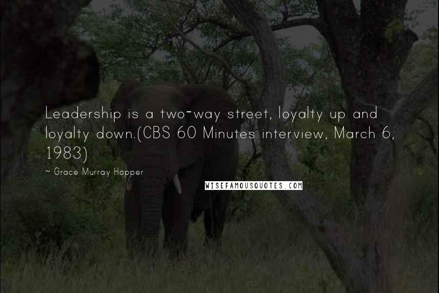 Grace Murray Hopper quotes: Leadership is a two-way street, loyalty up and loyalty down.(CBS 60 Minutes interview, March 6, 1983)