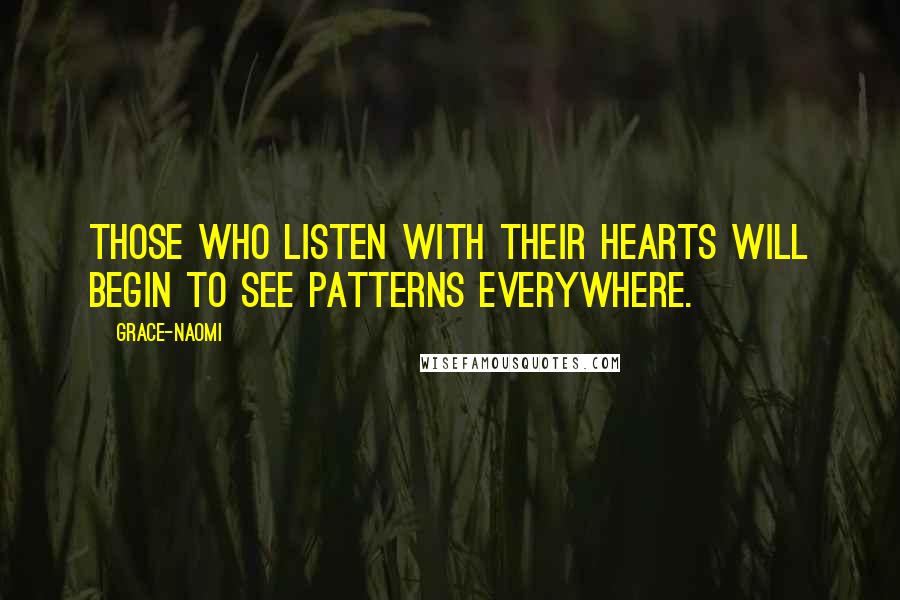 Grace-Naomi quotes: Those who listen with their hearts will begin to see patterns everywhere.