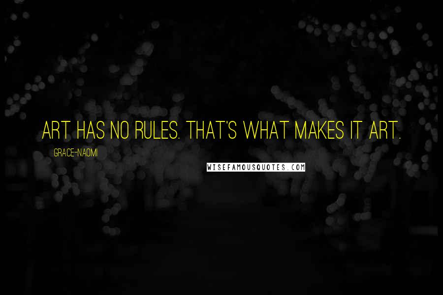 Grace-Naomi quotes: Art has no rules. That's what makes it art.