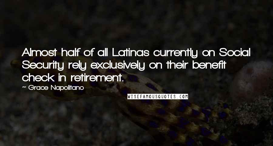 Grace Napolitano quotes: Almost half of all Latinas currently on Social Security rely exclusively on their benefit check in retirement.