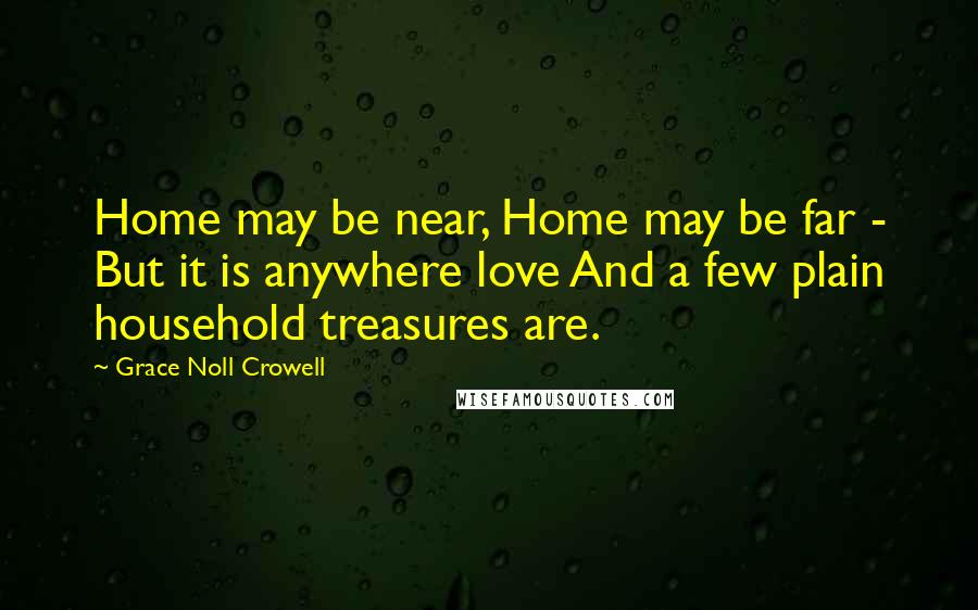 Grace Noll Crowell quotes: Home may be near, Home may be far - But it is anywhere love And a few plain household treasures are.
