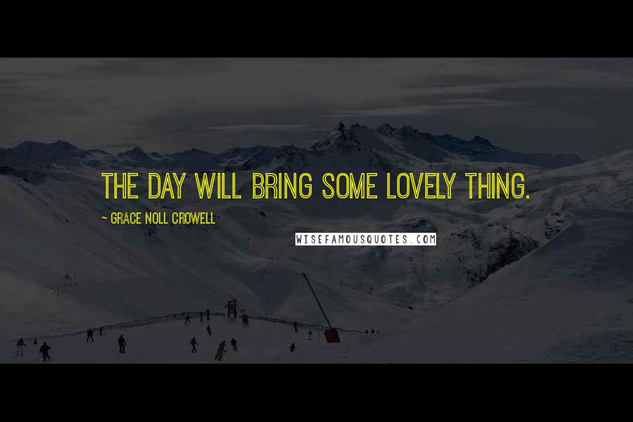 Grace Noll Crowell quotes: The day will bring some lovely thing.