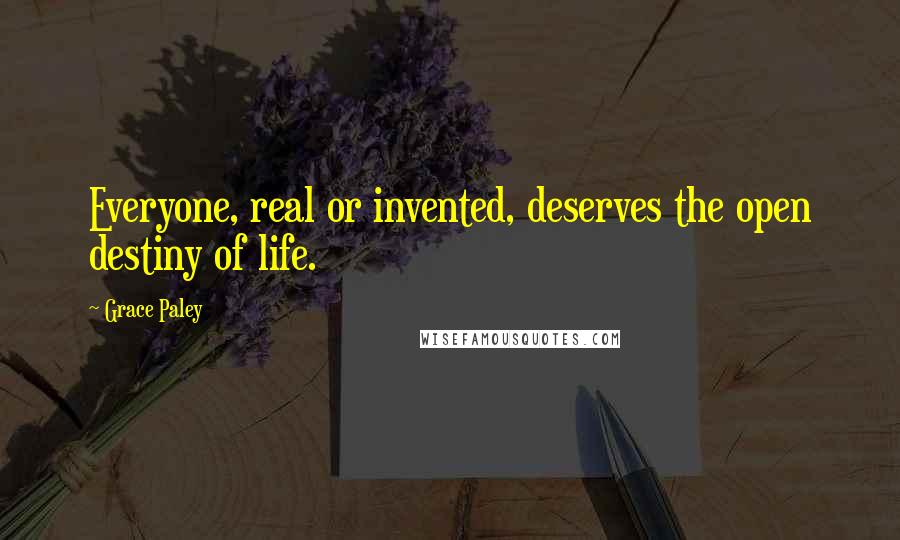 Grace Paley quotes: Everyone, real or invented, deserves the open destiny of life.