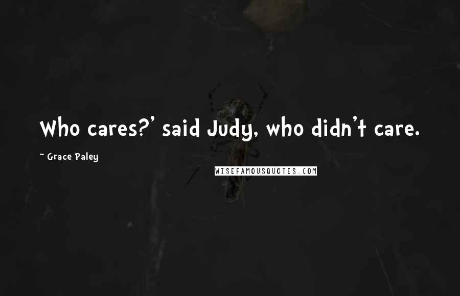Grace Paley quotes: Who cares?' said Judy, who didn't care.