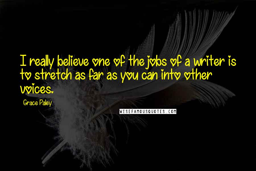 Grace Paley quotes: I really believe one of the jobs of a writer is to stretch as far as you can into other voices.