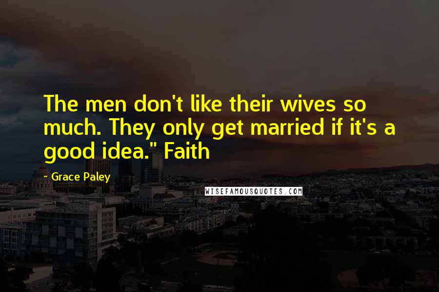 Grace Paley quotes: The men don't like their wives so much. They only get married if it's a good idea." Faith