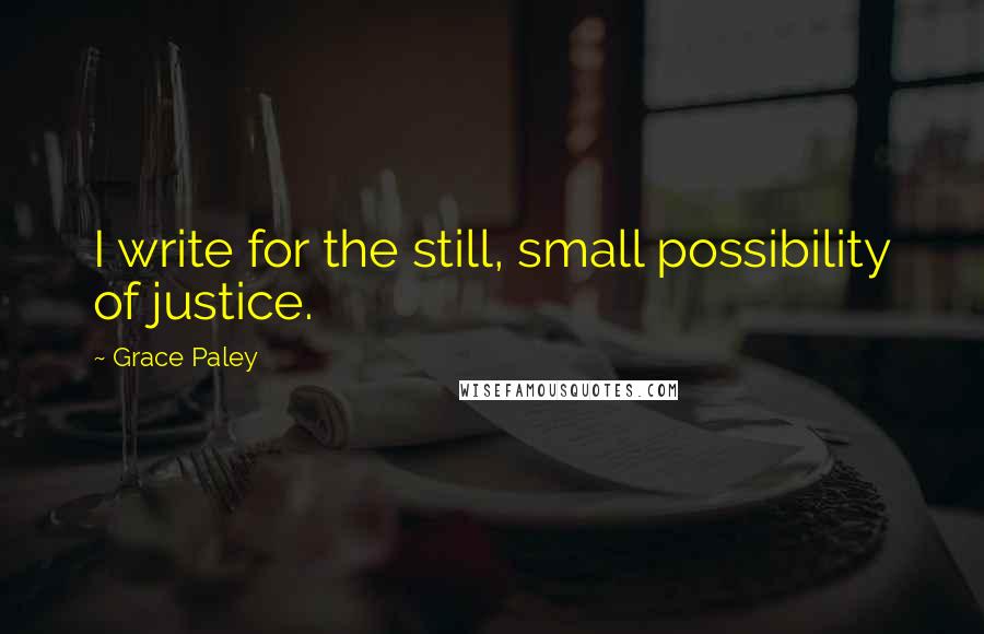 Grace Paley quotes: I write for the still, small possibility of justice.