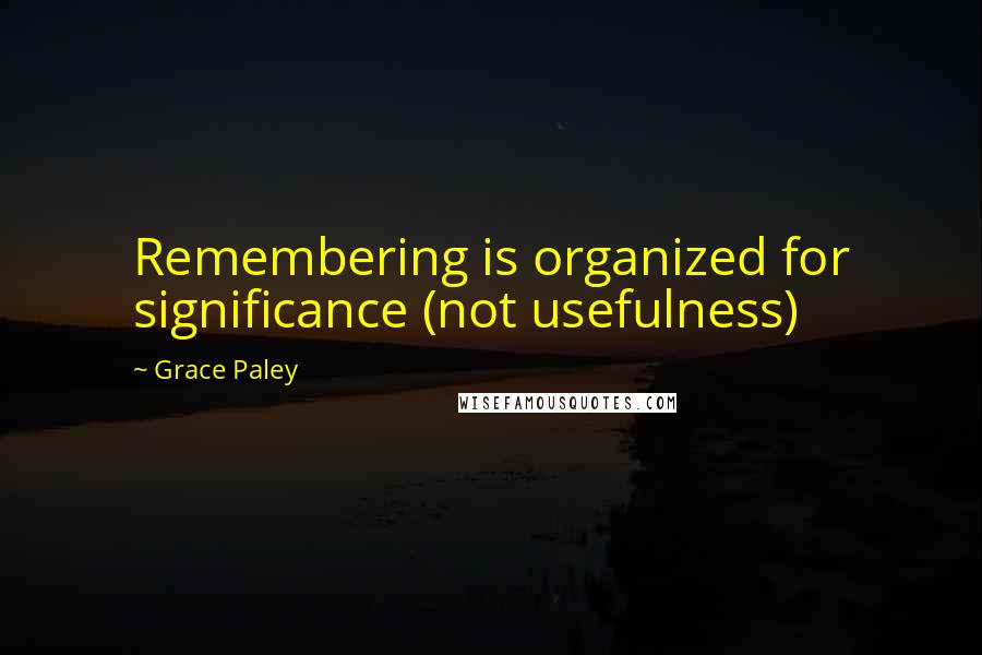 Grace Paley quotes: Remembering is organized for significance (not usefulness)