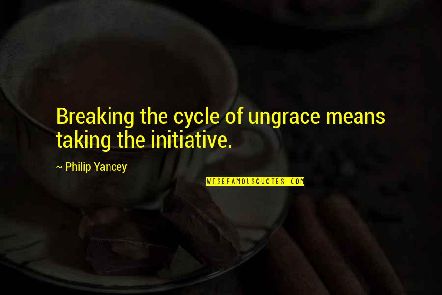 Grace Philip Yancey Quotes By Philip Yancey: Breaking the cycle of ungrace means taking the