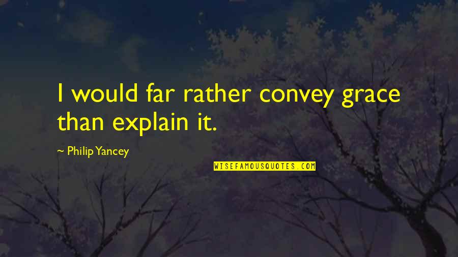 Grace Philip Yancey Quotes By Philip Yancey: I would far rather convey grace than explain
