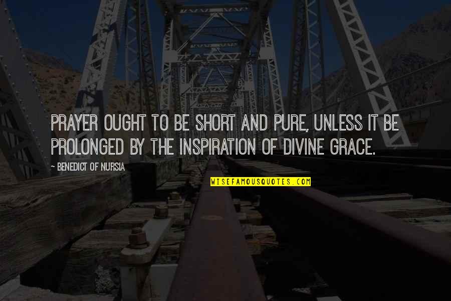 Grace Prayer Quotes By Benedict Of Nursia: Prayer ought to be short and pure, unless