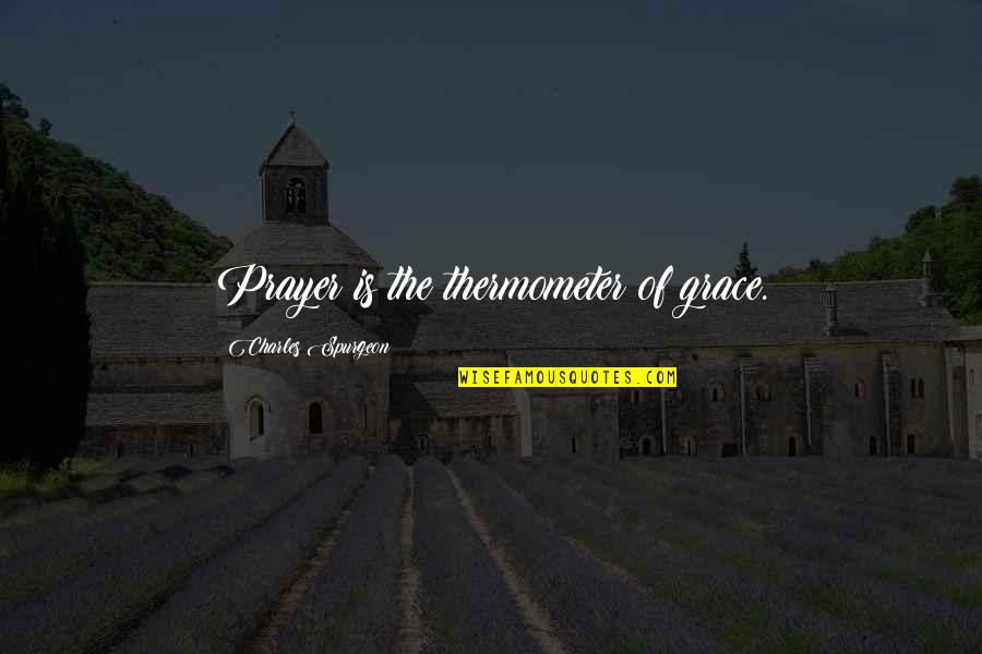 Grace Prayer Quotes By Charles Spurgeon: Prayer is the thermometer of grace.