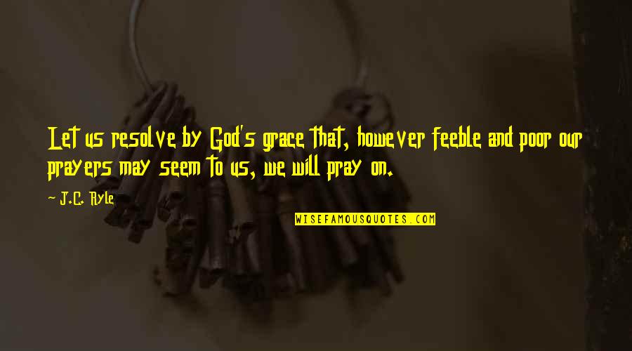 Grace Prayer Quotes By J.C. Ryle: Let us resolve by God's grace that, however