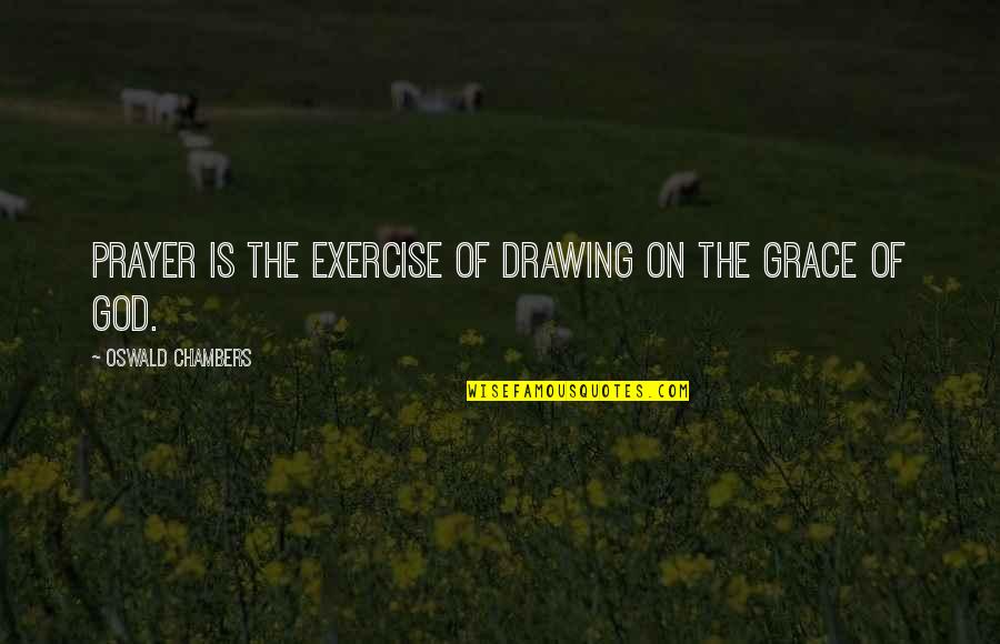 Grace Prayer Quotes By Oswald Chambers: Prayer is the exercise of drawing on the