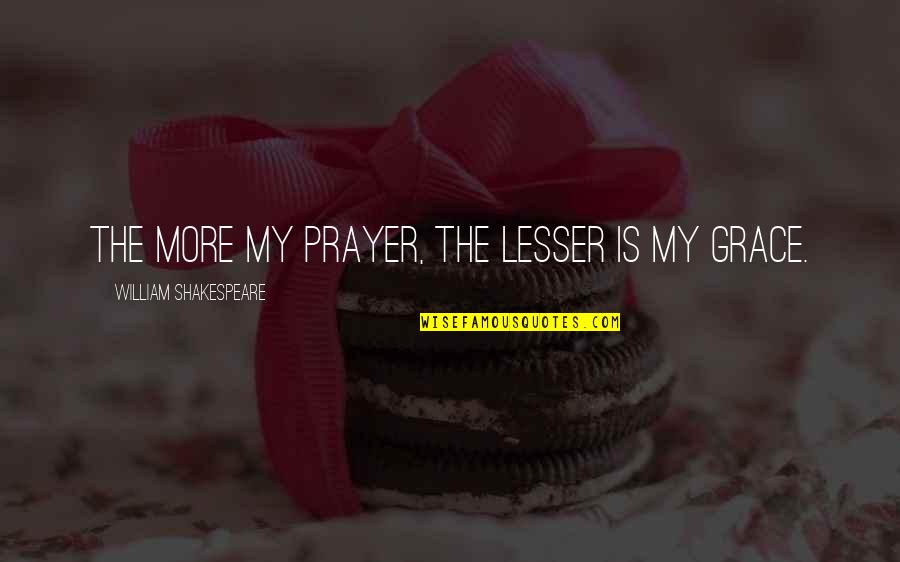 Grace Prayer Quotes By William Shakespeare: The more my prayer, the lesser is my