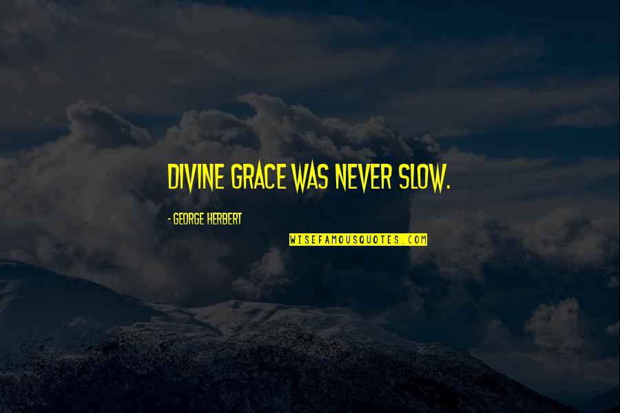 Grace Quotes By George Herbert: Divine grace was never slow.