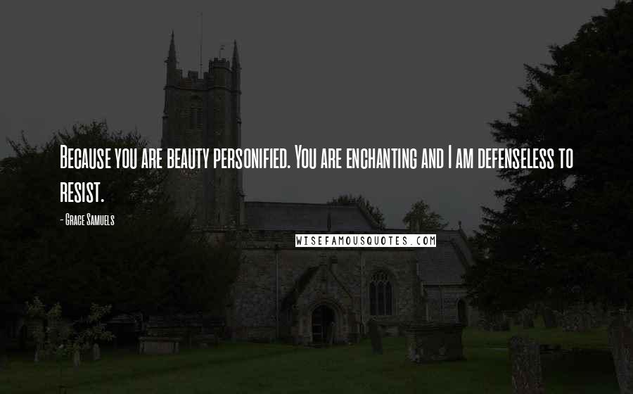 Grace Samuels quotes: Because you are beauty personified. You are enchanting and I am defenseless to resist.